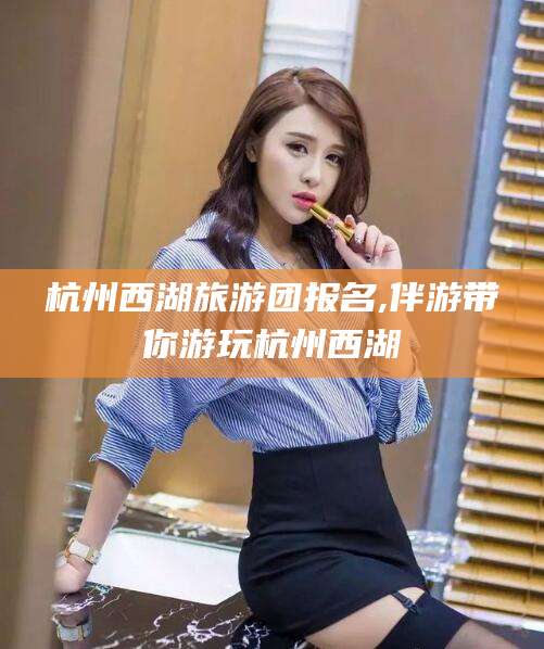 滕州杭州西湖旅游团报名,伴游带你游玩杭州西湖