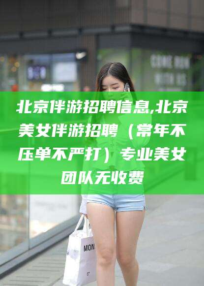 滕州北京伴游招聘信息,北京美女伴游招聘（常年不压单不严打）专业美女团队无收费