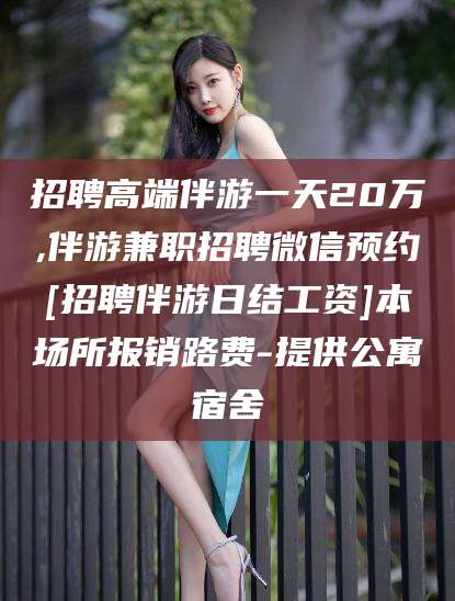 滕州招聘高端伴游一天20万,伴游兼职招聘微信预约[招聘伴游日结工资]本场所报销路费-提供公寓宿舍