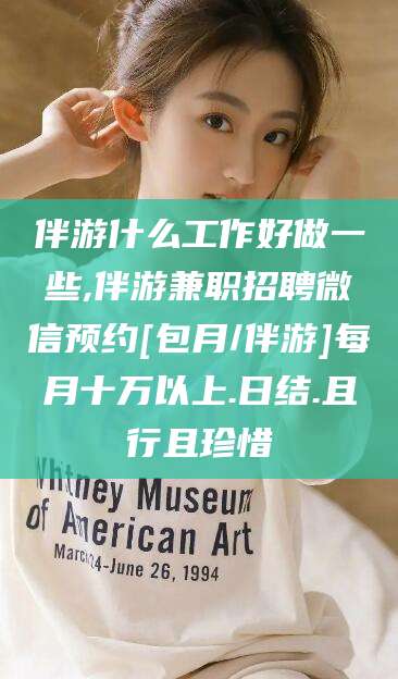 滕州伴游什么工作好做一些,伴游兼职招聘微信预约[包月/伴游]每月十万以上.日结.且行且珍惜