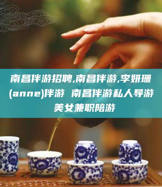 滕州南昌伴游招聘,南昌伴游,李妍珊(anne)伴游 南昌伴游私人导游 美女兼职陪游