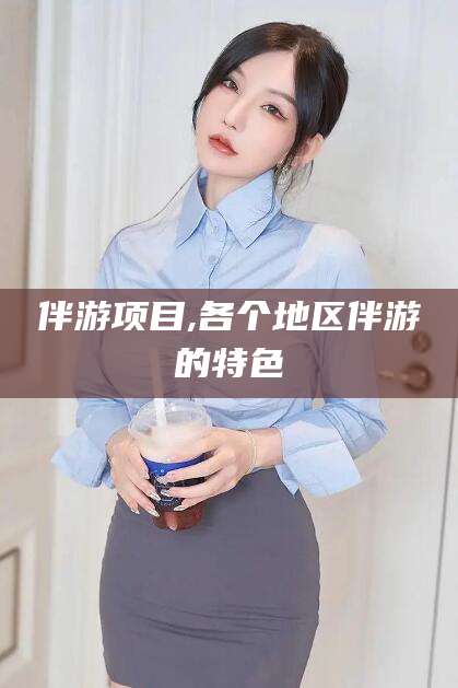 滕州伴游项目,各个地区伴游的特色