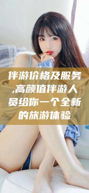 滕州伴游价格及服务,高颜值伴游人员给你一个全新的旅游体验