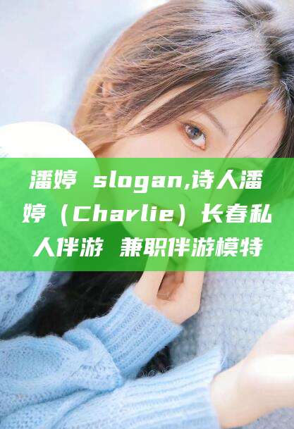 滕州潘婷 slogan,诗人潘婷（Charlie）长春私人伴游 兼职伴游模特
