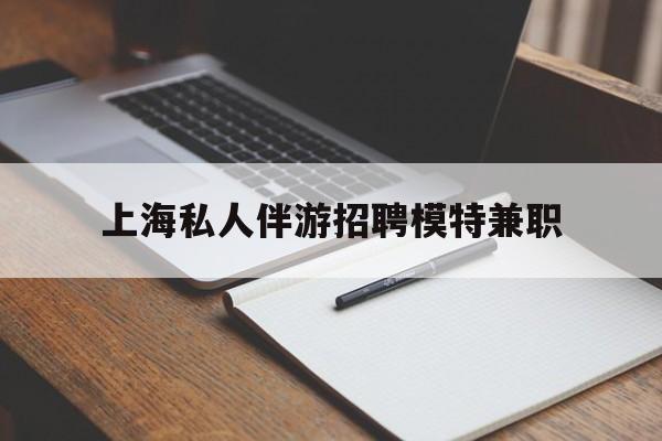滕州关于上海私人伴游招聘模特兼职的信息